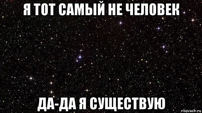 я тот самый не человек да-да я существую