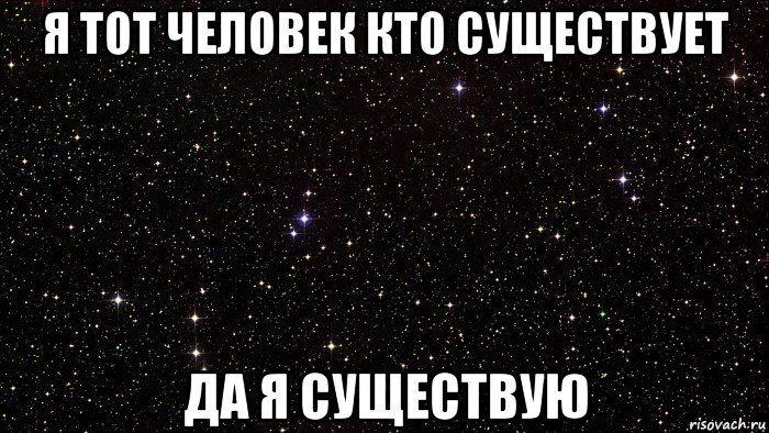 я тот человек кто существует да я существую