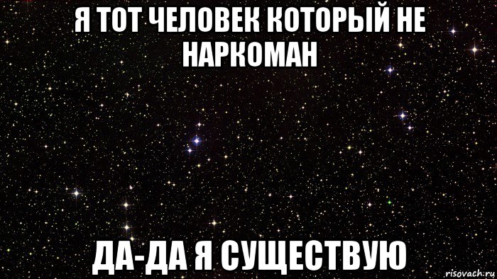 я тот человек который не наркоман да-да я существую