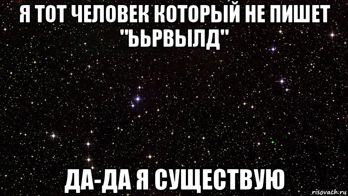 я тот человек который не пишет "ььрвылд" да-да я существую
