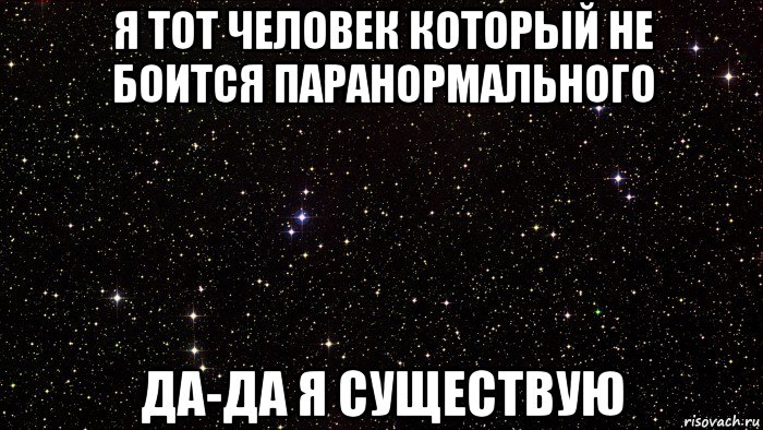 я тот человек который не боится паранормального да-да я существую