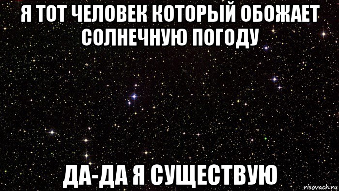 я тот человек который обожает солнечную погоду да-да я существую