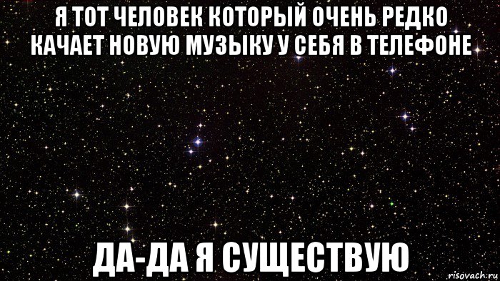 я тот человек который очень редко качает новую музыку у себя в телефоне да-да я существую