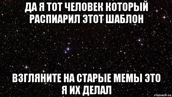 да я тот человек который распиарил этот шаблон взгляните на старые мемы это я их делал