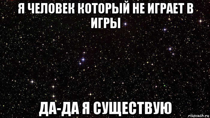 я человек который не играет в игры да-да я существую
