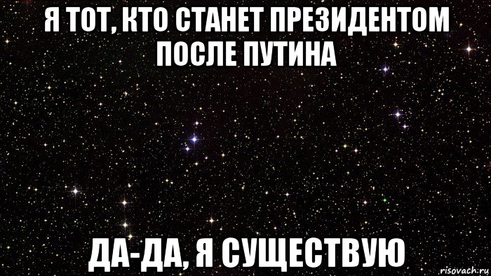 я тот, кто станет президентом после путина да-да, я существую