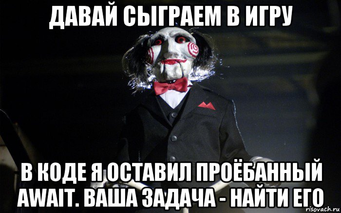 давай сыграем в игру в коде я оставил проёбанный await. ваша задача - найти его