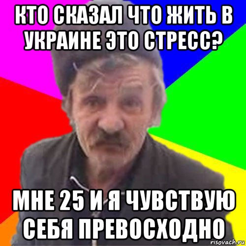 кто сказал что жить в украине это стресс? мне 25 и я чувствую себя превосходно