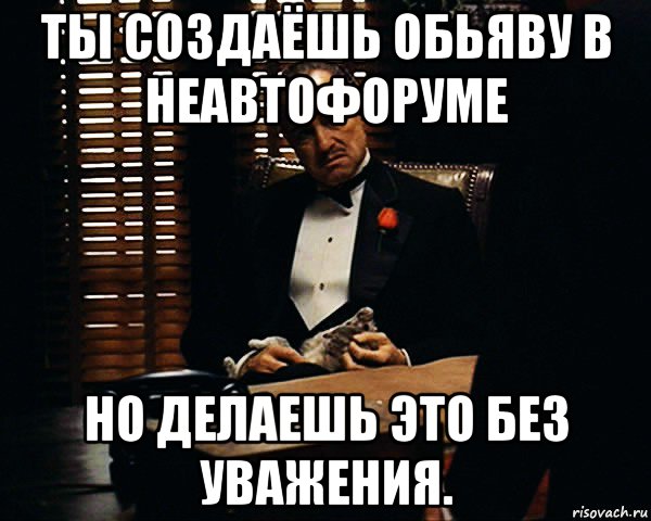 ты создаёшь обьяву в неавтофоруме но делаешь это без уважения., Мем Дон Вито Корлеоне