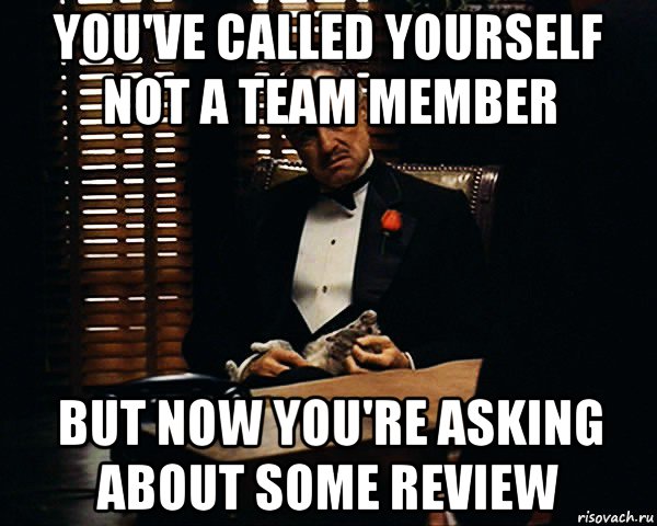 you've called yourself not a team member but now you're asking about some review