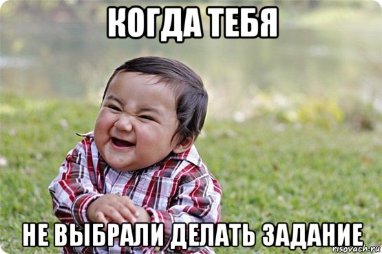 когда тебя не выбрали делать задание
