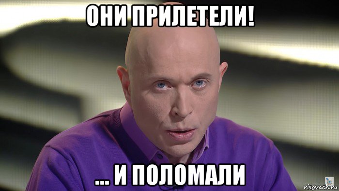 они прилетели! ... и поломали
