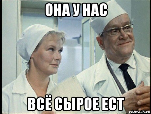 она у нас всё сырое ест