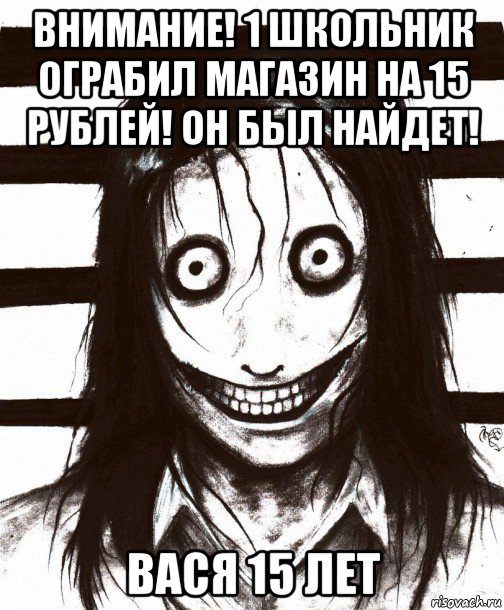 внимание! 1 школьник ограбил магазин на 15 рублей! он был найдет! вася 15 лет, Мем Джефф убийца