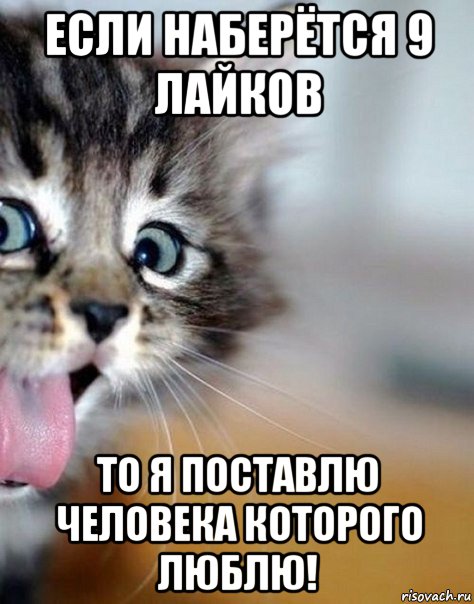 если наберётся 9 лайков то я поставлю человека которого люблю!
