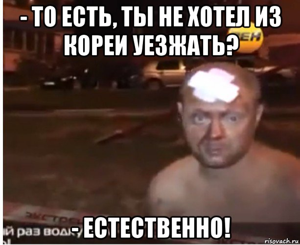 - то есть, ты не хотел из кореи уезжать? - естественно!, Мем Естественно
