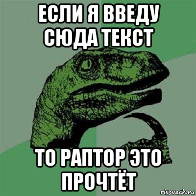 если я введу сюда текст то раптор это прочтёт, Мем Филосораптор