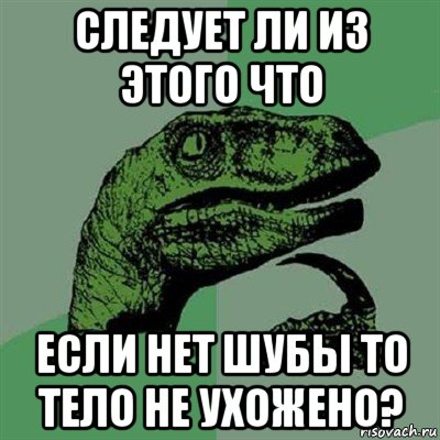 следует ли из этого что если нет шубы то тело не ухожено?, Мем Филосораптор