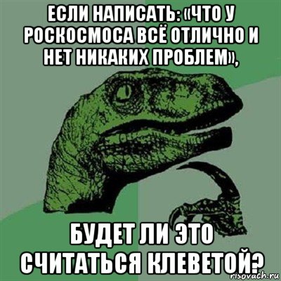 если написать: «что у роскосмоса всё отлично и нет никаких проблем», будет ли это считаться клеветой?, Мем Филосораптор