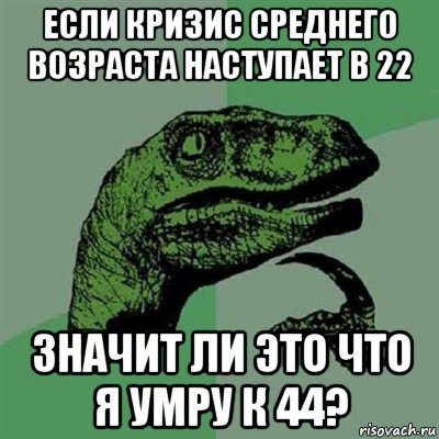 если кризис среднего возраста наступает в 22 значит ли это что я умру к 44?, Мем Филосораптор