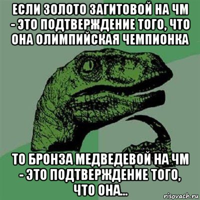 если золото загитовой на чм - это подтверждение того, что она олимпийская чемпионка то бронза медведевой на чм - это подтверждение того, что она..., Мем Филосораптор