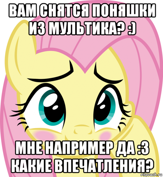 вам снятся поняшки из мультика? :) мне например да :з какие впечатления?