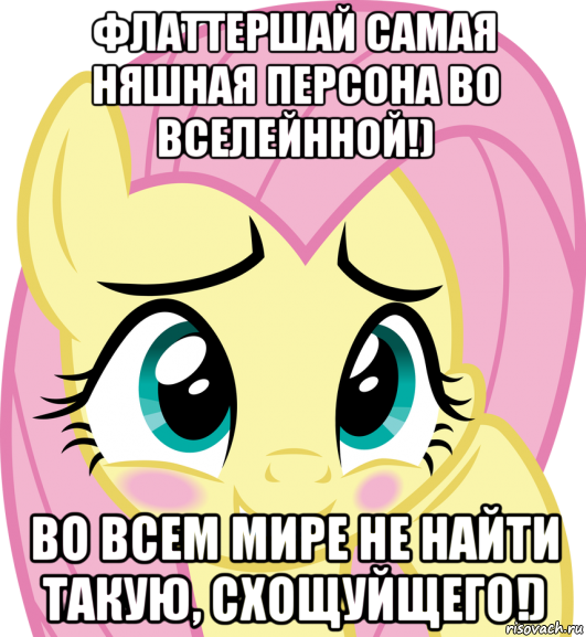 флаттершай самая няшная персона во вселейнной!) во всем мире не найти такую, схощуйщего!)