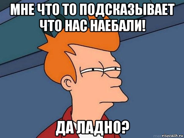 мне что то подсказывает что нас наебали! да ладно?, Мем  Фрай (мне кажется или)