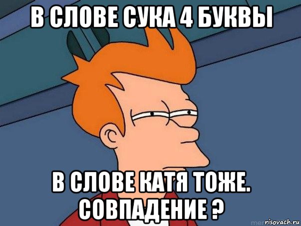 в слове сука 4 буквы в слове катя тоже. совпадение ?, Мем  Фрай (мне кажется или)