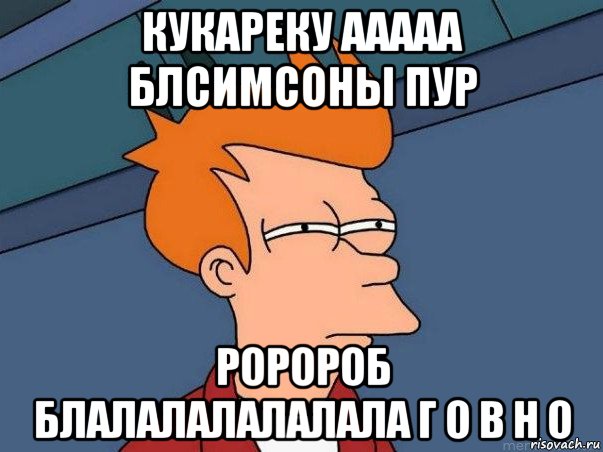 кукареку ааааа блсимсоны пур роророб блалалалалалала г о в н о, Мем  Фрай (мне кажется или)