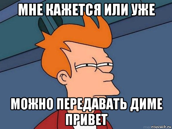 мне кажется или уже можно передавать диме привет, Мем  Фрай (мне кажется или)