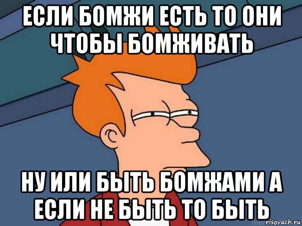 если бомжи есть то они чтобы бомживать ну или быть бомжами а если не быть то быть, Мем  Фрай (мне кажется или)