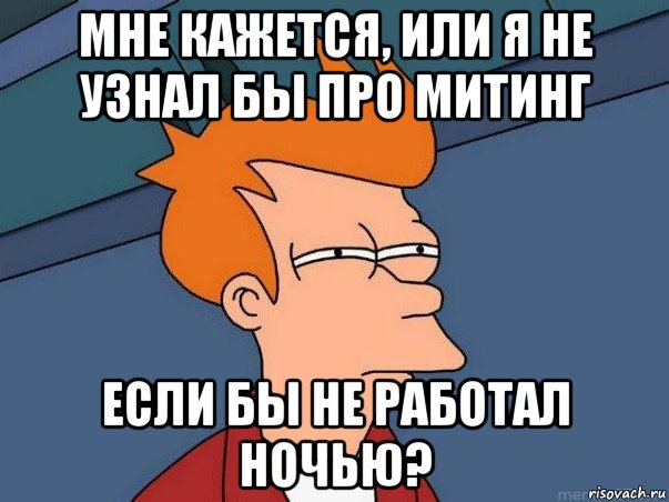 мне кажется, или я не узнал бы про митинг если бы не работал ночью?, Мем  Фрай (мне кажется или)