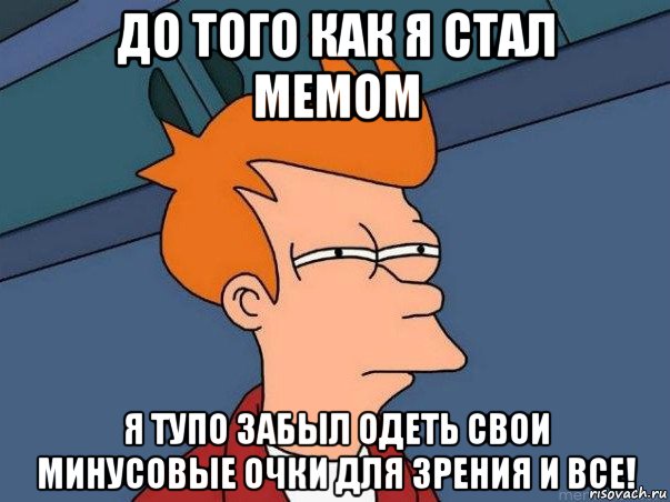 до того как я стал мемом я тупо забыл одеть свои минусовые очки для зрения и все!, Мем  Фрай (мне кажется или)