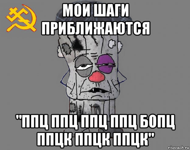 мои шаги приближаются "ппц ппц ппц ппц бопц ппцк ппцк ппцк"