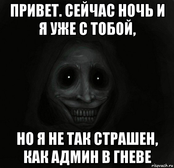 привет. сейчас ночь и я уже с тобой, но я не так страшен, как админ в гневе, Мем Ночной гость