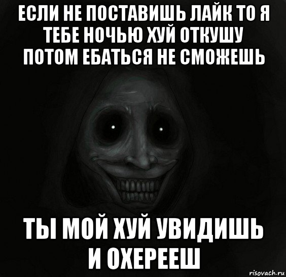 если не поставишь лайк то я тебе ночью хуй откушу потом ебаться не сможешь ты мой хуй увидишь и охерееш, Мем Ночной гость