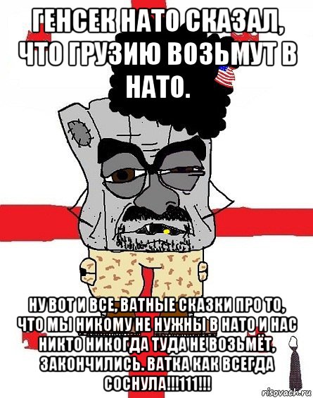 генсек нато сказал, что грузию возьмут в нато. ну вот и все, ватные сказки про то, что мы никому не нужны в нато и нас никто никогда туда не возьмёт, закончились. ватка как всегда соснула!!!111!!!, Мем Грузин - ссаный ватник