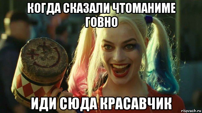 когда сказали чтоманиме говно иди сюда красавчик, Мем    Harley quinn