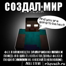 создал мир фух я наконецто заканчивою майн и пойду я в шахту (спустя день) фухх я пошол эмммм ну ок [chat] herobrine: /kill steve