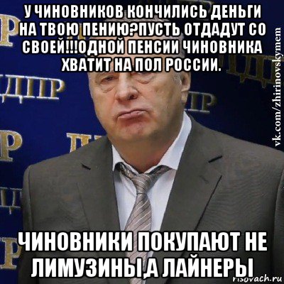 у чиновников кончились деньги на твою пению?пусть отдадут со своей!!!одной пенсии чиновника хватит на пол россии. чиновники покупают не лимузины,а лайнеры