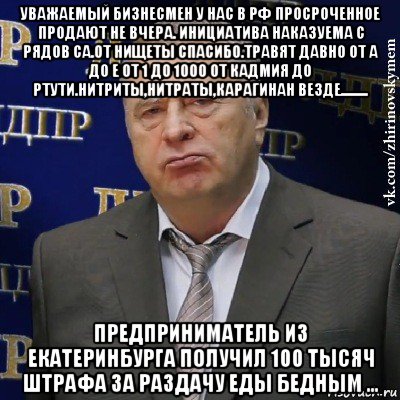 уважаемый бизнесмен у нас в рф просроченное продают не вчера. инициатива наказуема с рядов са.от нищеты спасибо.травят давно от а до е от 1 до 1000 от кадмия до ртути.нитриты,нитраты,карагинан везде......... предприниматель из екатеринбурга получил 100 тысяч штрафа за раздачу еды бедным ..., Мем Хватит это терпеть (Жириновский)