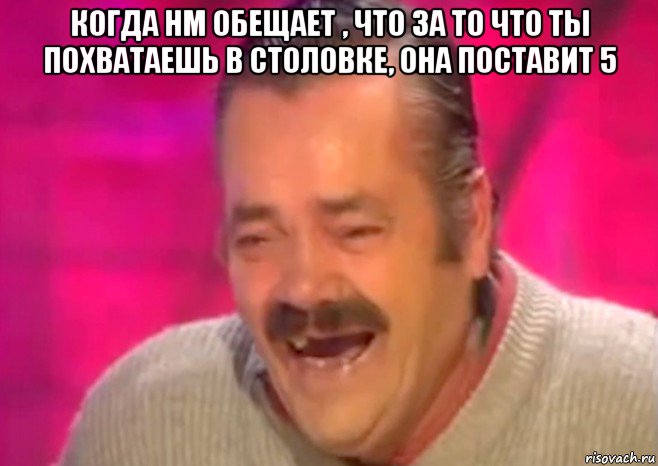 когда нм обещает , что за то что ты похватаешь в столовке, она поставит 5 , Мем  Испанец