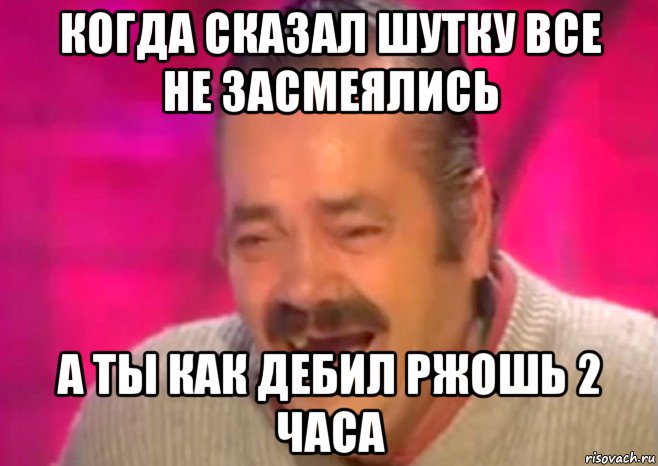 когда сказал шутку все не засмеялись а ты как дебил ржошь 2 часа, Мем  Испанец