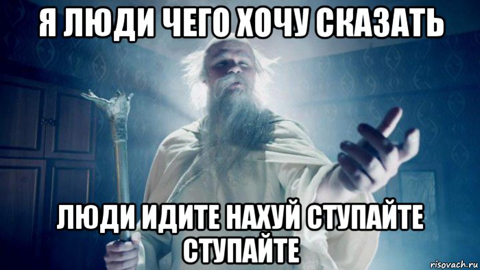 я люди чего хочу сказать люди идите нахуй ступайте ступайте