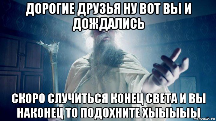 дорогие друзья ну вот вы и дождались скоро случиться конец света и вы наконец то подохните хыыыыы