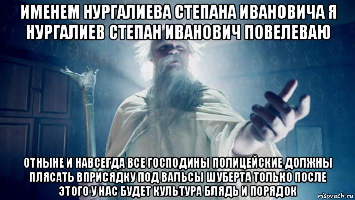 именем нургалиева степана ивановича я нургалиев степан иванович повелеваю отныне и навсегда все господины полицейские должны плясать вприсядку под вальсы шуберта только после этого у нас будет культура блядь и порядок, Мем Избранник тайной силы
