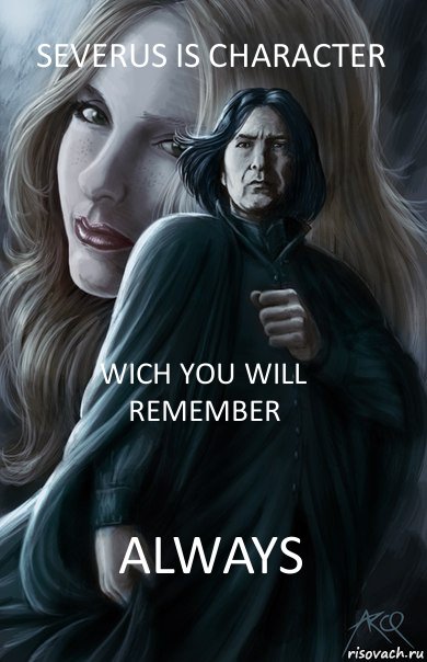 Severus is character wich you will remember ALWAYS