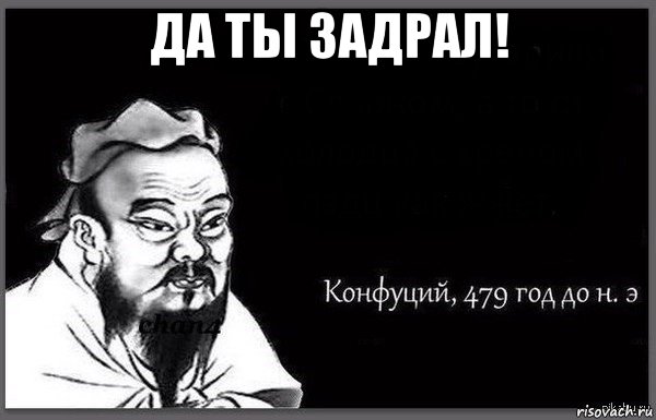 да ты задрал! 