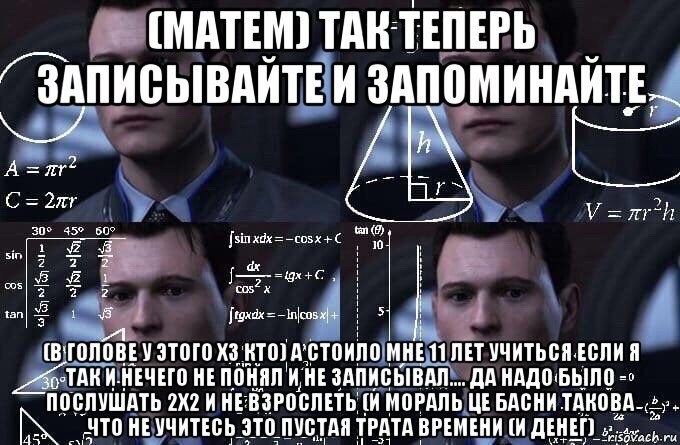 (матем) так теперь записывайте и запоминайте (в голове у этого хз кто) а стоило мне 11 лет учиться если я так и нечего не понял и не записывал.... да надо было послушать 2х2 и не взрослеть (и мораль це басни такова что не учитесь это пустая трата времени (и денег), Мем  Коннор задумался